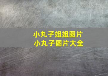 小丸子姐姐图片 小丸子图片大全